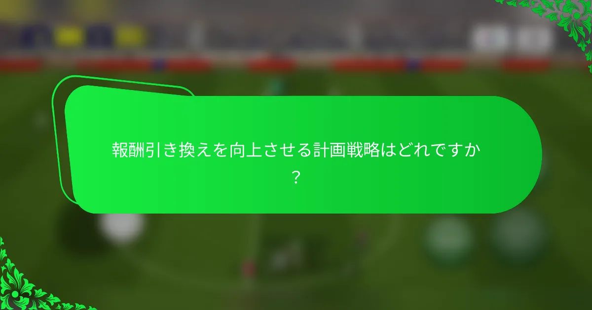 報酬引き換えを向上させる計画戦略はどれですか？
