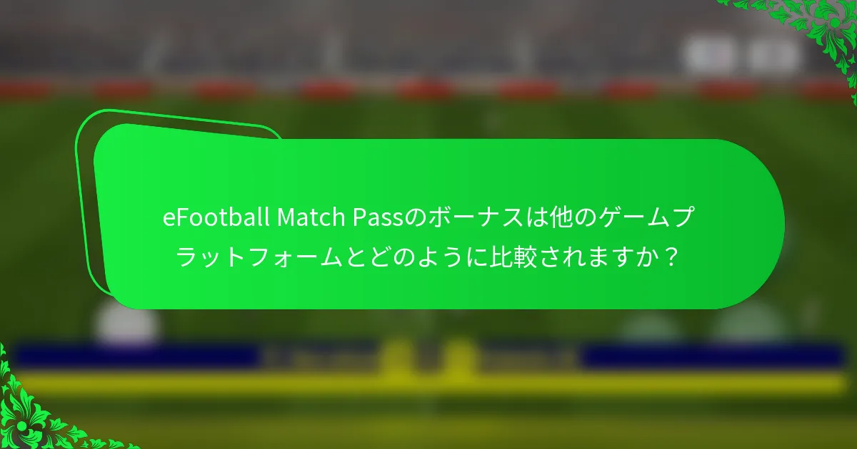 eFootball Match Passのボーナスは他のゲームプラットフォームとどのように比較されますか？