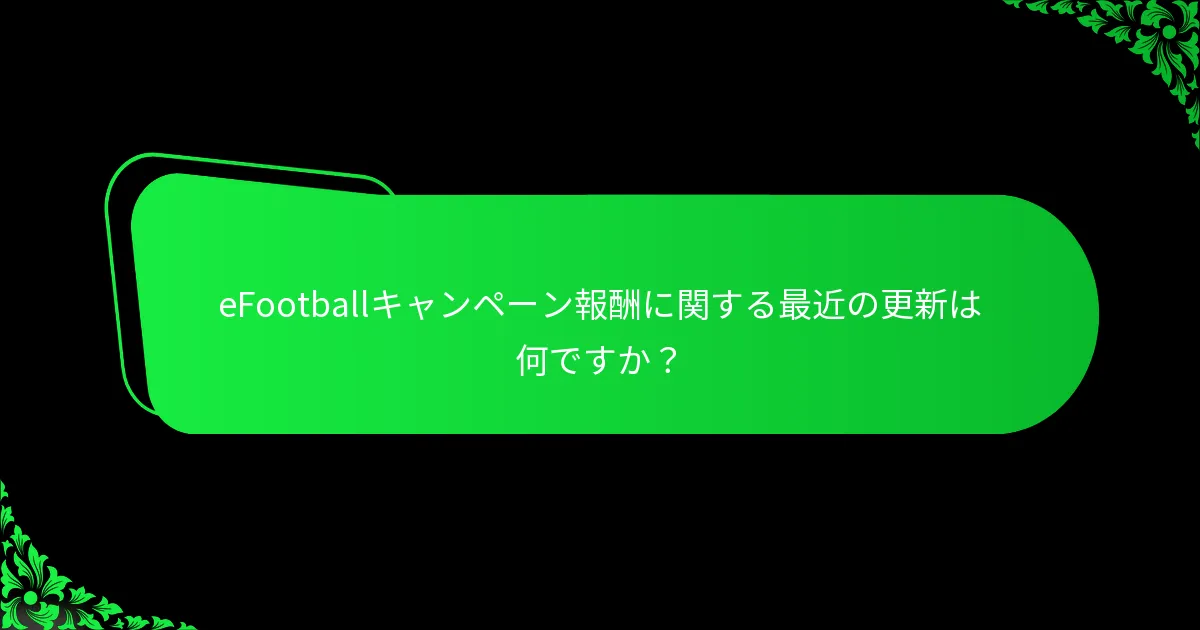 eFootballキャンペーン報酬に関する最近の更新は何ですか？