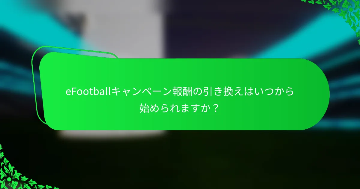 eFootballキャンペーン報酬の引き換えはいつから始められますか?
