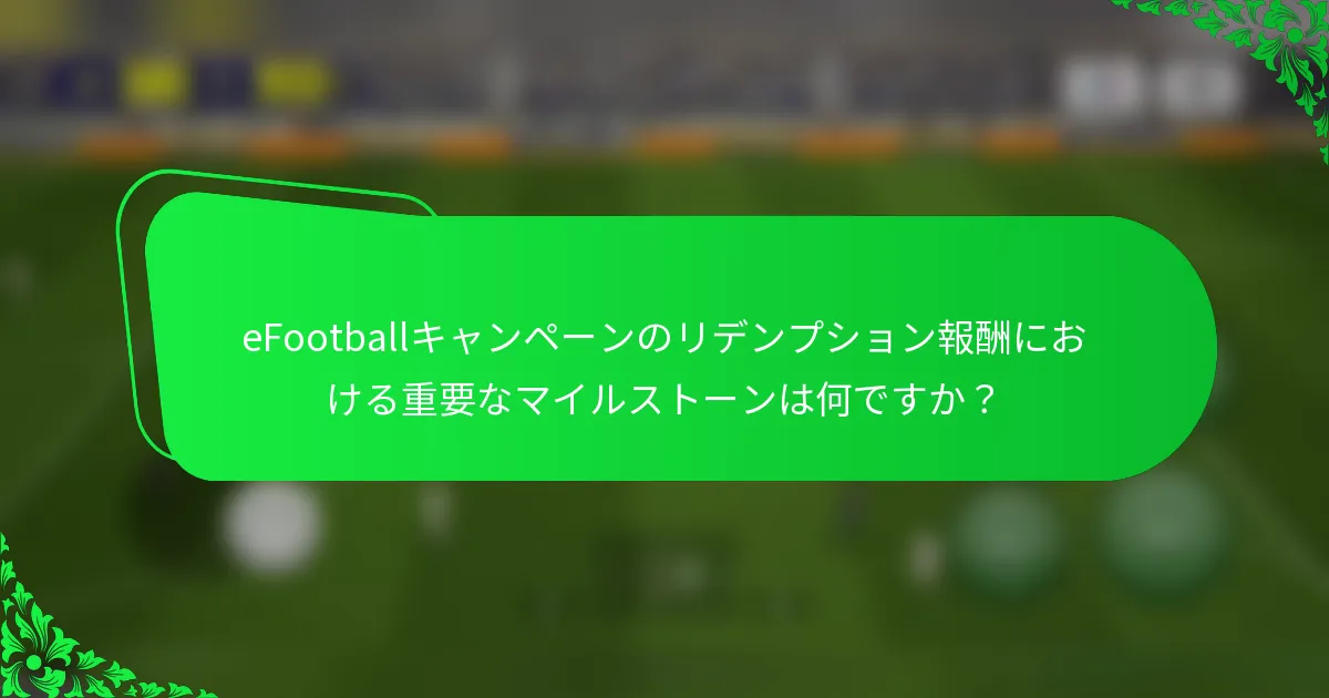 eFootballキャンペーンのリデンプション報酬における重要なマイルストーンは何ですか？