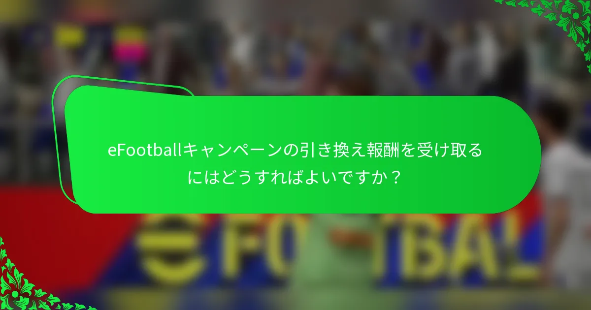 eFootballキャンペーンの引き換え報酬を受け取るにはどうすればよいですか？