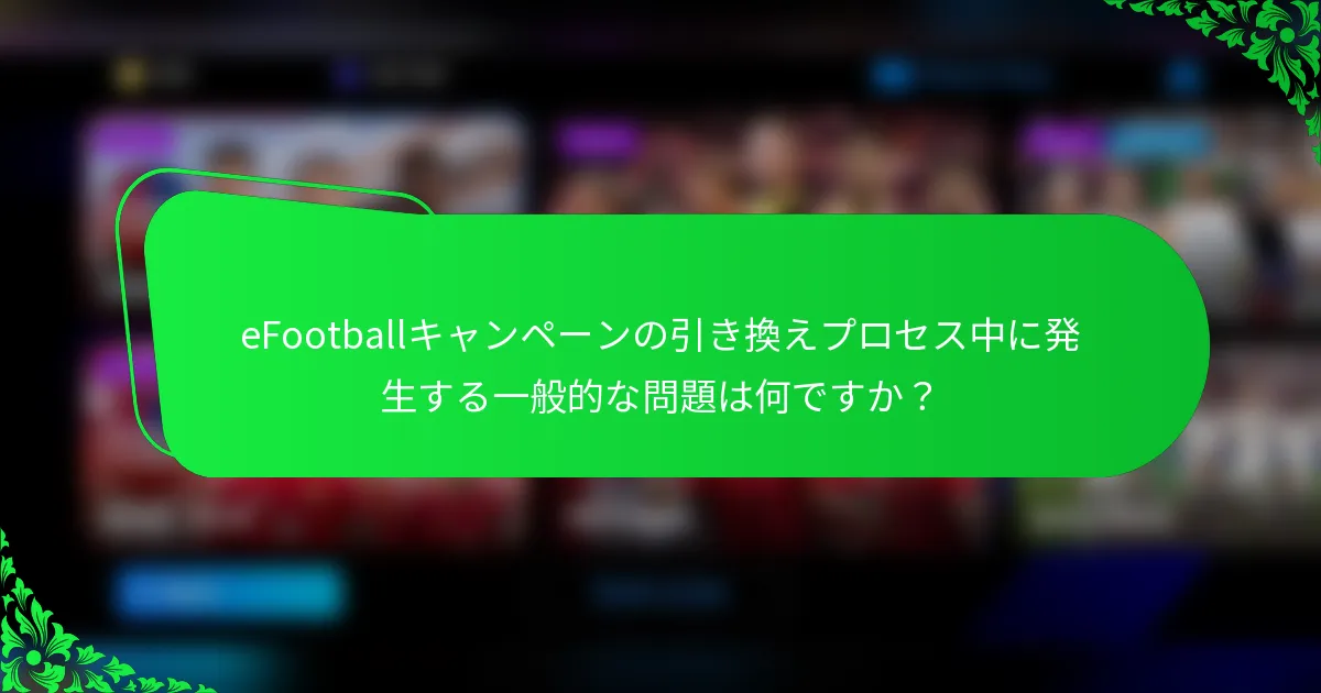 eFootballキャンペーンの引き換えプロセス中に発生する一般的な問題は何ですか?