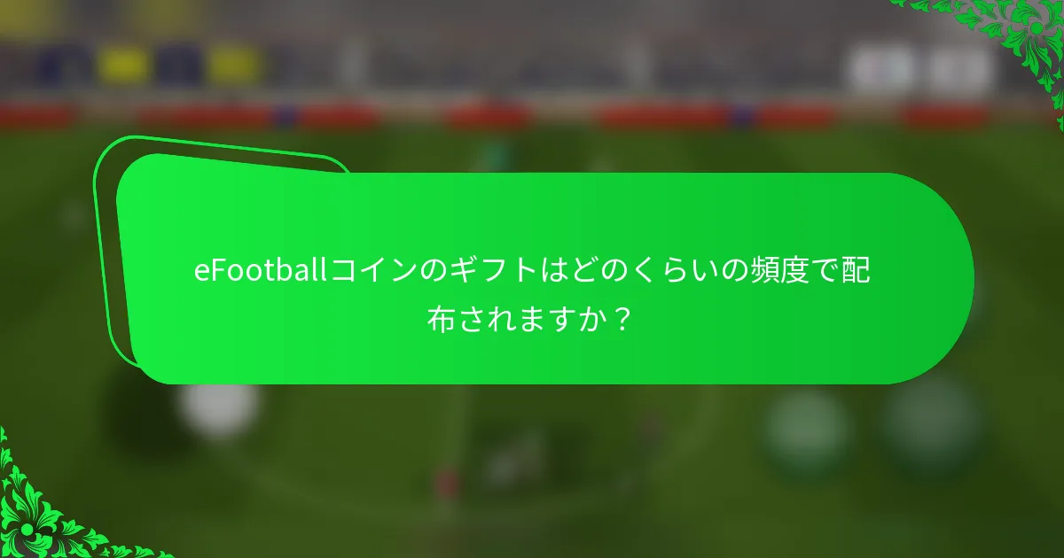 eFootballコインのギフトはどのくらいの頻度で配布されますか？
