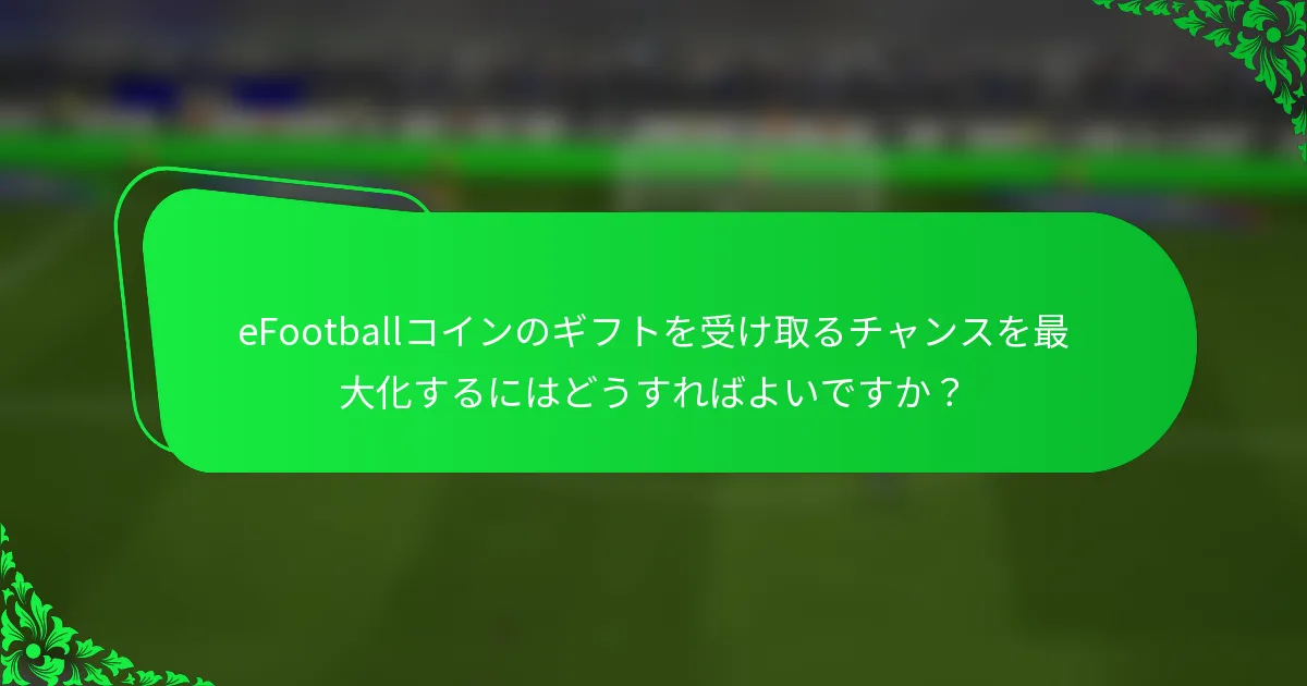 eFootballコインのギフトを受け取るチャンスを最大化するにはどうすればよいですか？