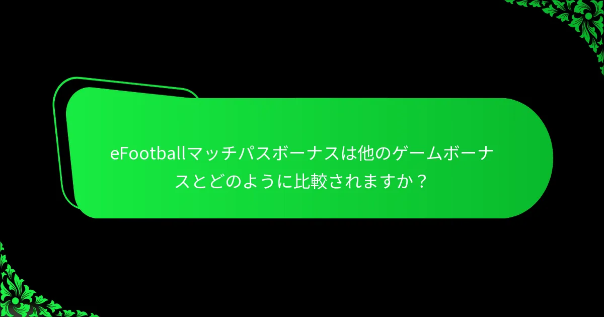 eFootballマッチパスボーナスは他のゲームボーナスとどのように比較されますか?