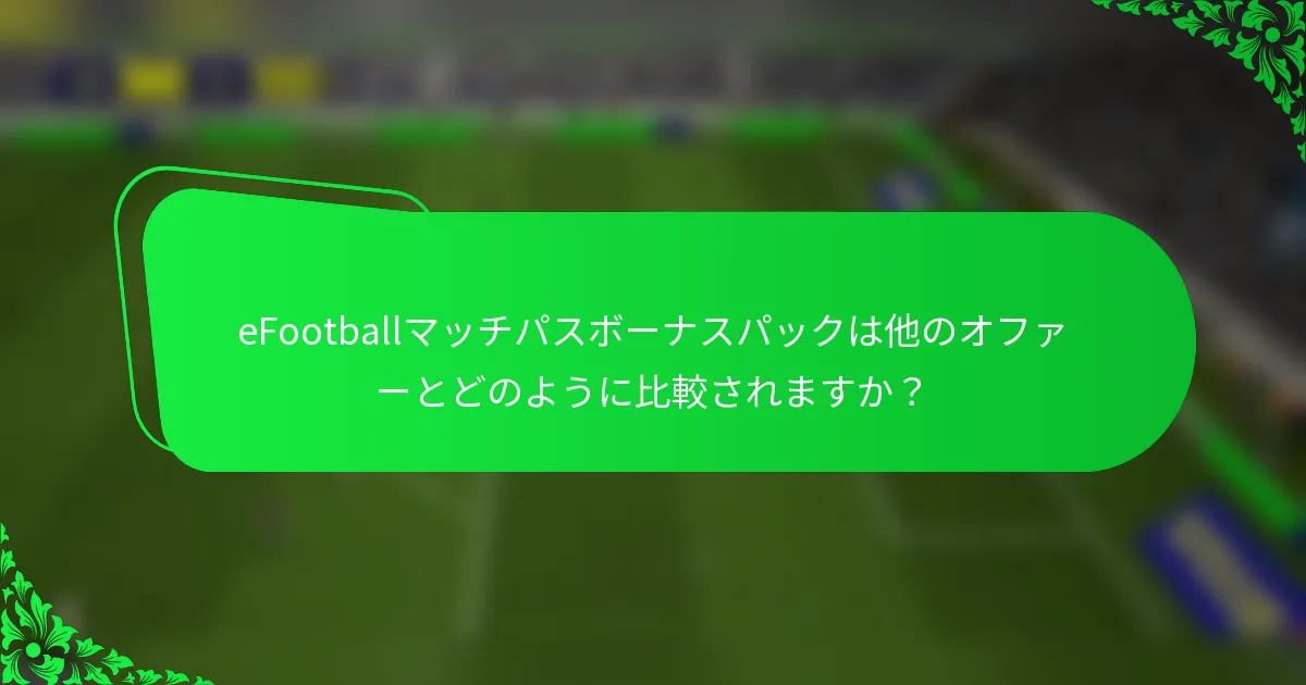 eFootballマッチパスボーナスパックは他のオファーとどのように比較されますか？