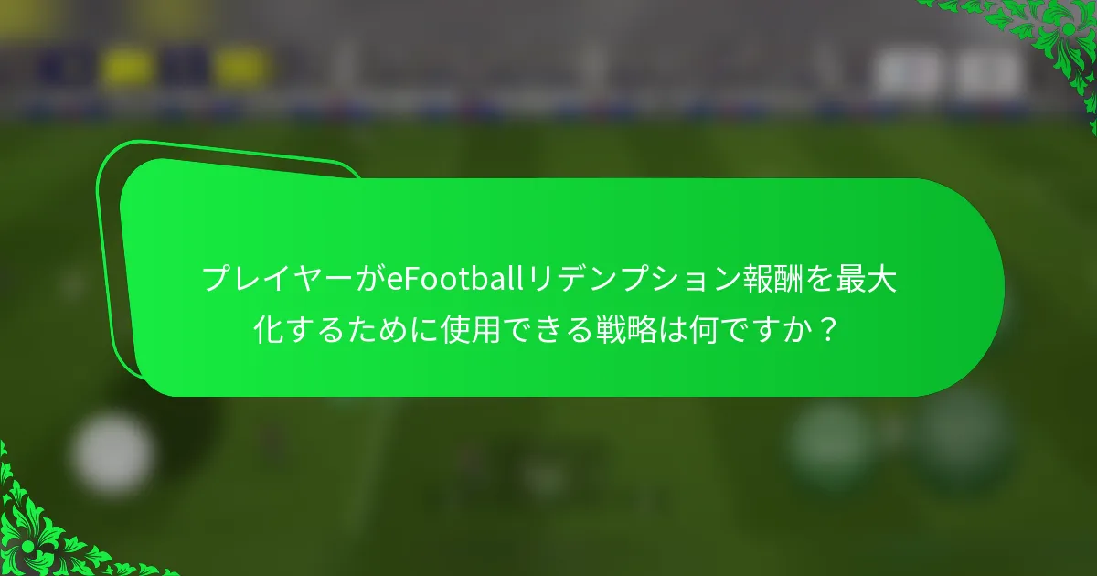 プレイヤーがeFootballリデンプション報酬を最大化するために使用できる戦略は何ですか？
