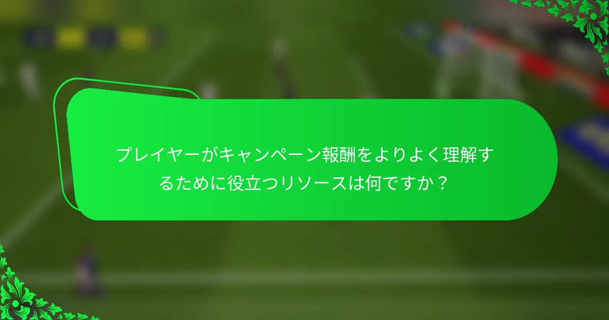 プレイヤーがキャンペーン報酬をよりよく理解するために役立つリソースは何ですか？