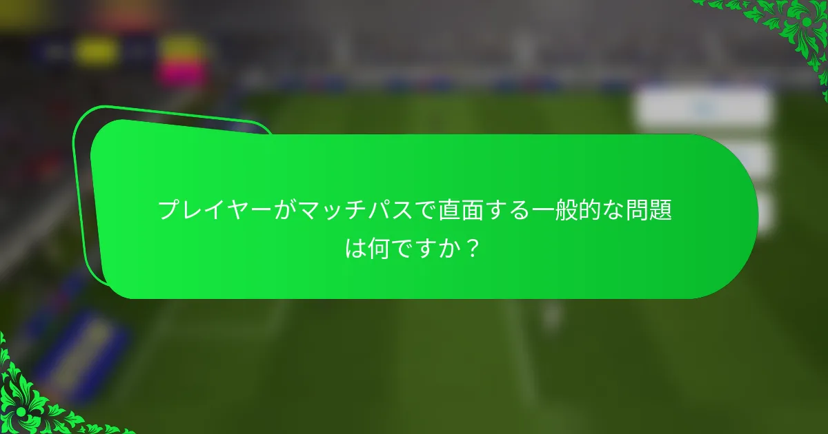 プレイヤーがマッチパスで直面する一般的な問題は何ですか？