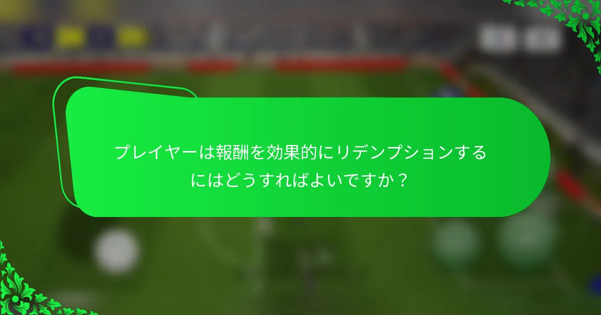 プレイヤーは報酬を効果的にリデンプションするにはどうすればよいですか？