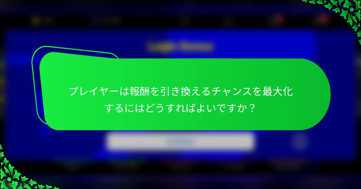 プレイヤーは報酬を引き換えるチャンスを最大化するにはどうすればよいですか？