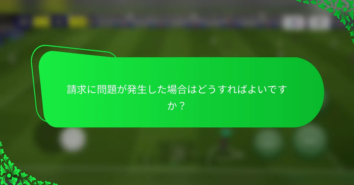請求に問題が発生した場合はどうすればよいですか？