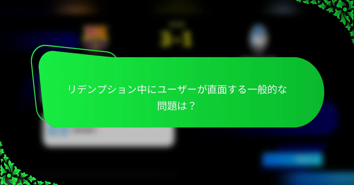 リデンプション中にユーザーが直面する一般的な問題は？